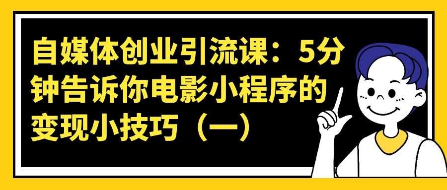 自媒体创业引流课——5分钟告诉你电影小程序的变现小技巧