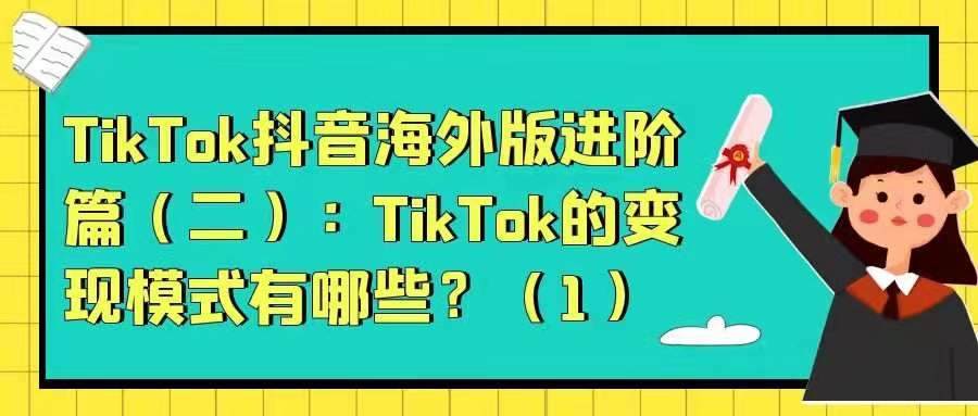 TikTok抖音海外版进阶篇——TikTok的变现模式有哪些？
