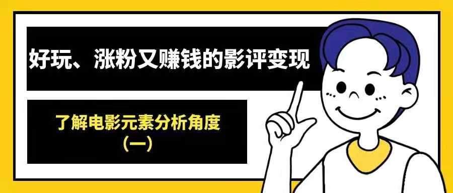 好玩、涨粉又赚钱的影评变现——了解电影元素分析角度