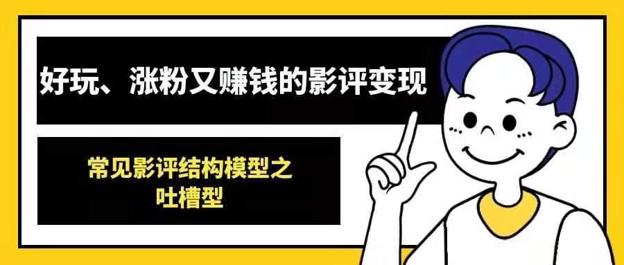 好玩、涨粉又赚钱的影评变现——常见影评结构模型之吐槽型