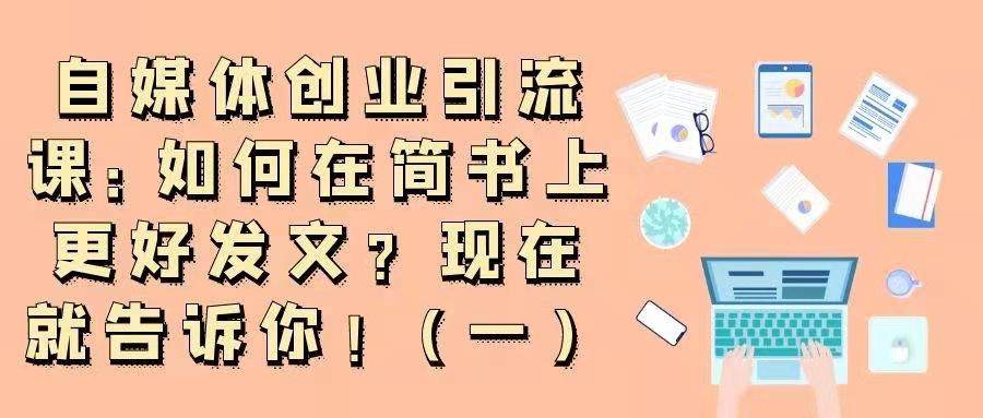 自媒体创业引流课——如何在简书上更好发文？现在就告诉你！
