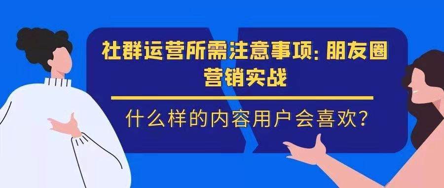 社群运营所需注意事项——朋友圈营销实战：什么样的内容用户会喜欢？