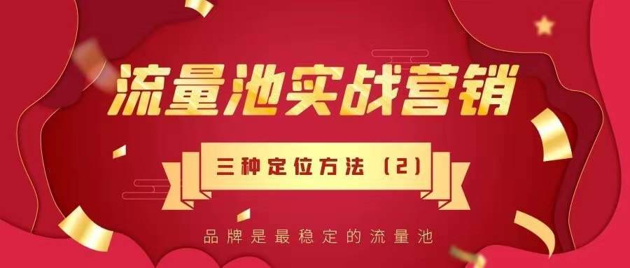 流量池实战营销——品牌是最稳定的流量池！三种有力定位方法！
