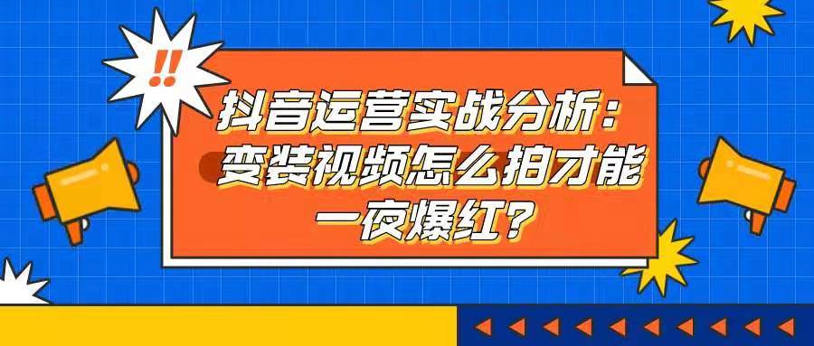 抖音运营实战分析——变装视频怎么拍才能一夜爆红？