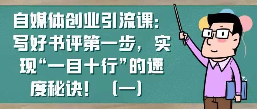 自媒体创业引流课——写好书评第一步，实现“一目十行”的速度秘诀！