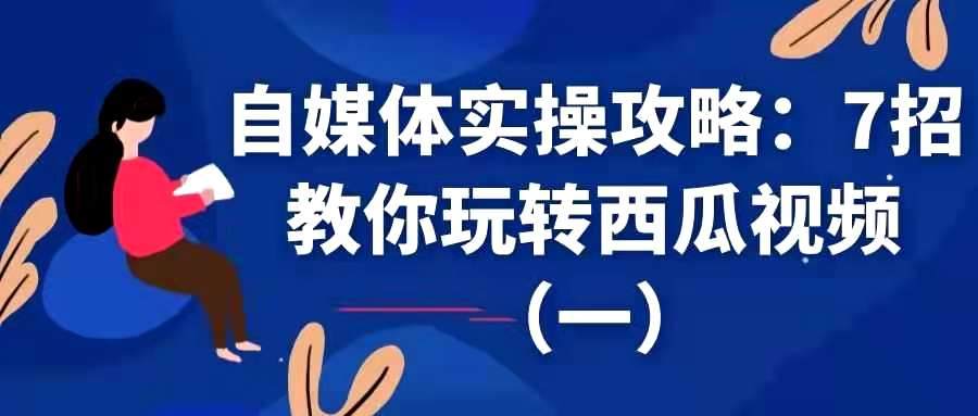 自媒体实操攻略——7招教你玩转西瓜视频