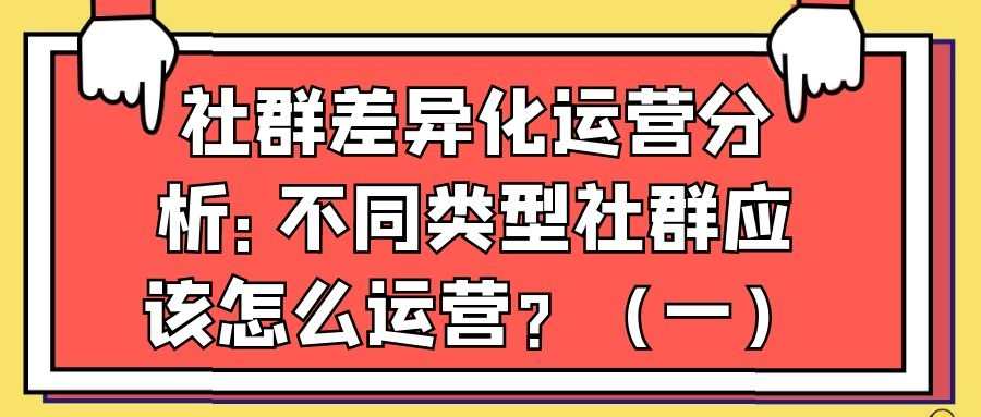 社群差异化运营分析——不同类型社群应该怎么运营？