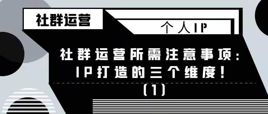社群运营所需注意事项——IP打造的三个维度！
