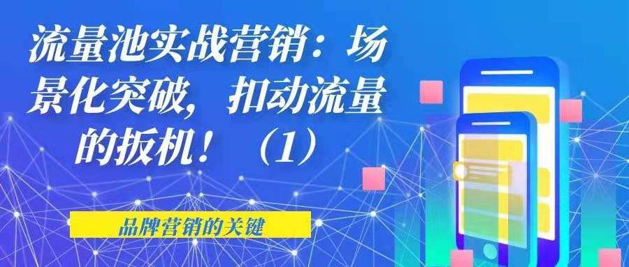 流量池实战营销——场景化突破，扣动流量的扳机！