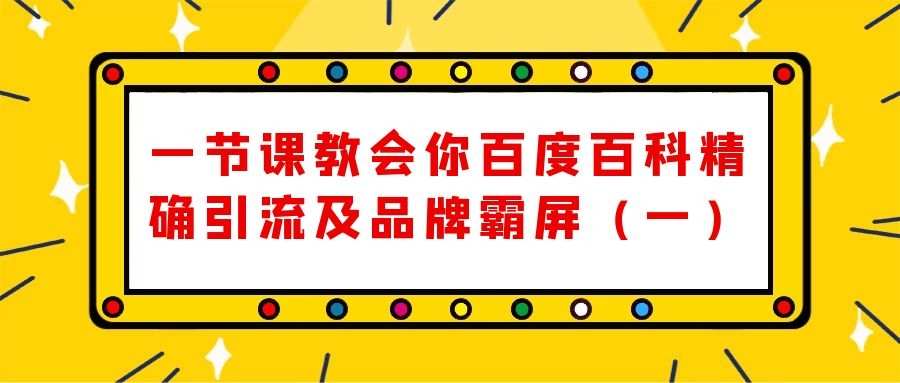 一节课教会你百度百科精确引流及品牌霸屏