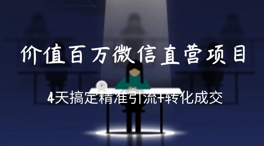 价值百万微信直营项目，4天搞定精准引流+转化成交