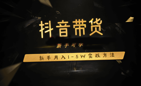 抖音带货：新手月入1-5W实战方法