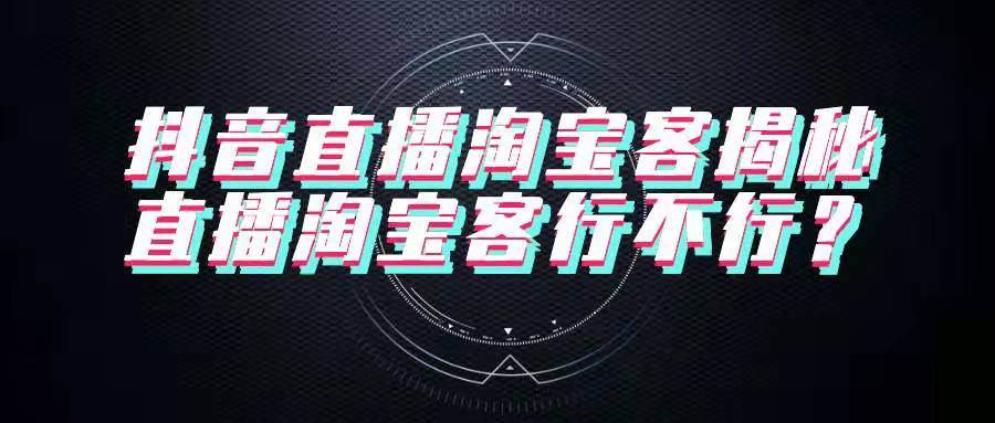 抖音直播淘宝客揭秘：直播淘宝客行不行？