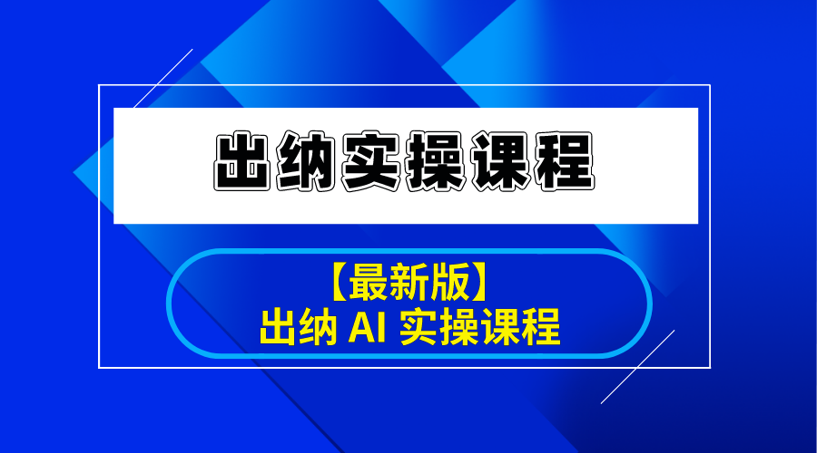 【出纳实操 Ai课程】 出纳工作必备技能